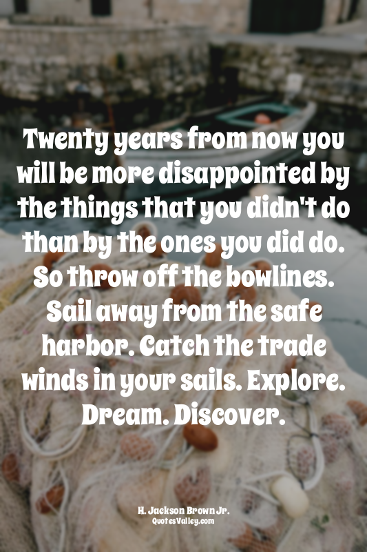 Twenty years from now you will be more disappointed by the things that you didn'...