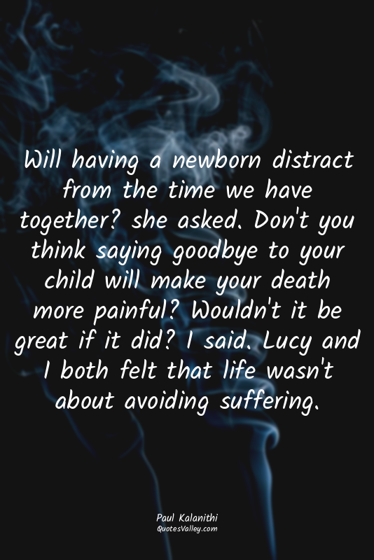 Will having a newborn distract from the time we have together? she asked. Don't...