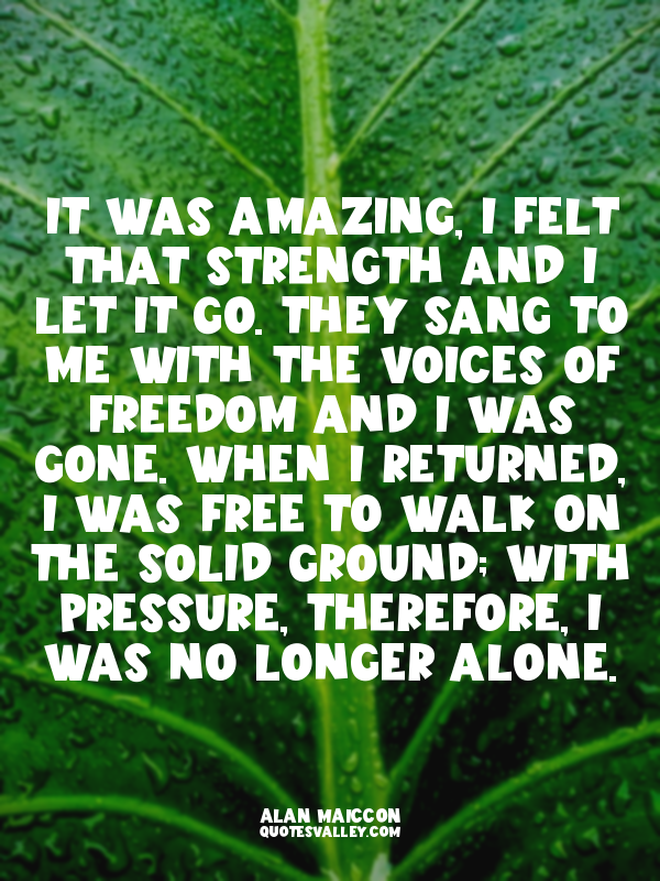 It was amazing, I felt that strength and I let it go. They sang to me with the v...