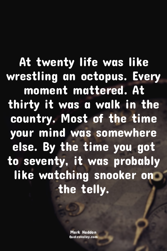 At twenty life was like wrestling an octopus. Every moment mattered. At thirty i...