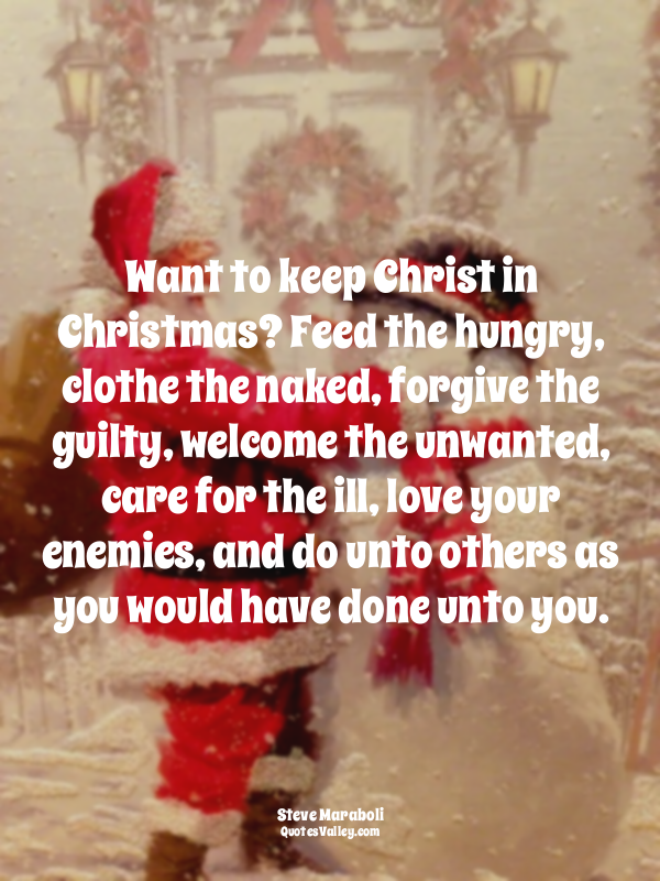 Want to keep Christ in Christmas? Feed the hungry, clothe the naked, forgive the...