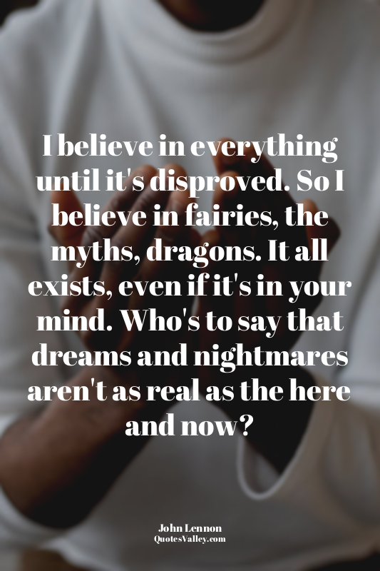 I believe in everything until it's disproved. So I believe in fairies, the myths...