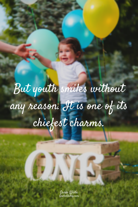 But youth smiles without any reason. It is one of its chiefest charms.