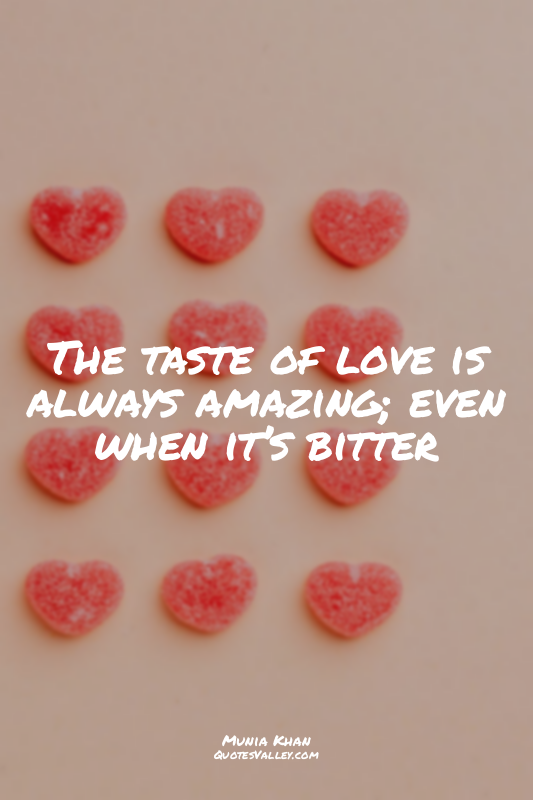 The taste of love is always amazing; even when it’s bitter