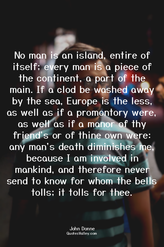 No man is an island, entire of itself; every man is a piece of the continent, a...