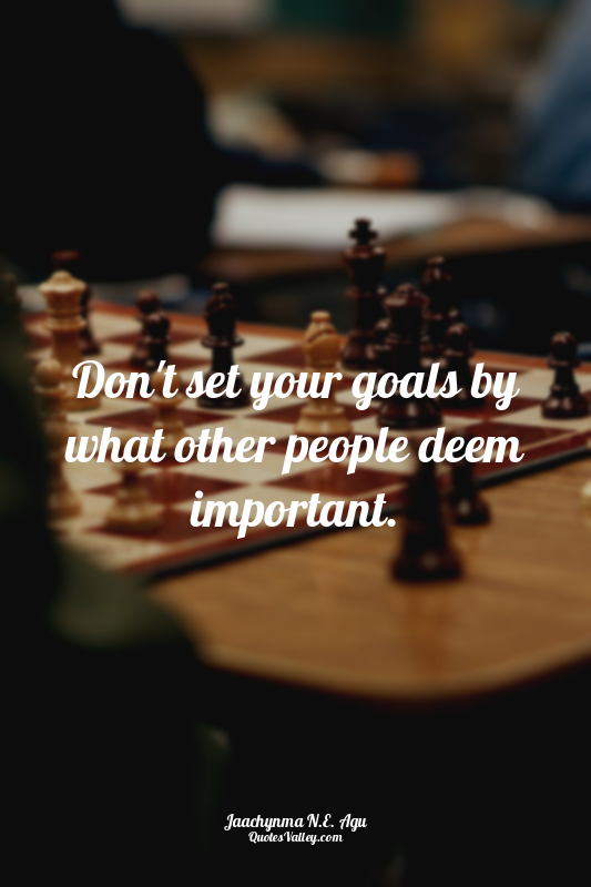 Don't set your goals by what other people deem important.