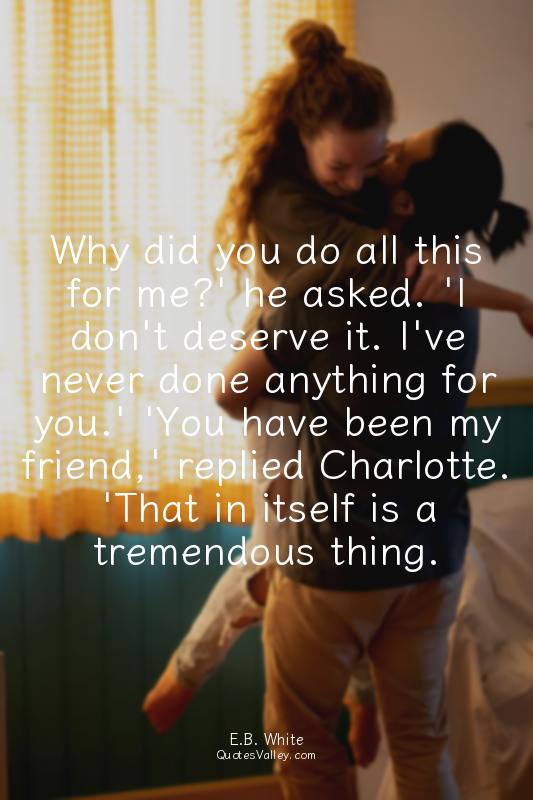 Why did you do all this for me?' he asked. 'I don't deserve it. I've never done...