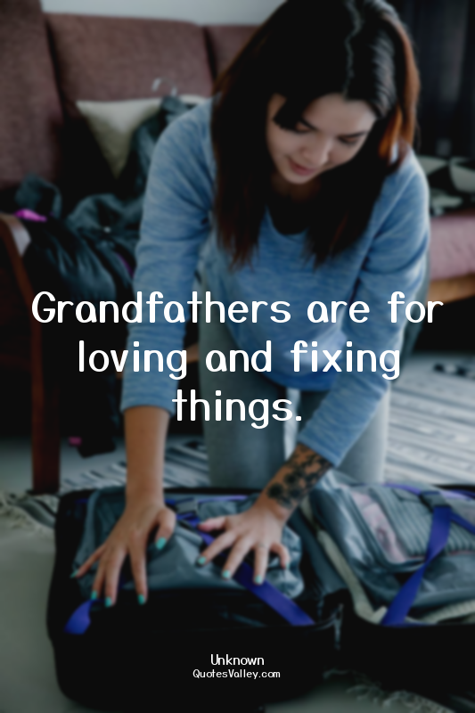 Grandfathers are for loving and fixing things.