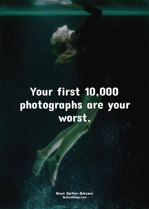 Your first 10,000 photographs are your worst.