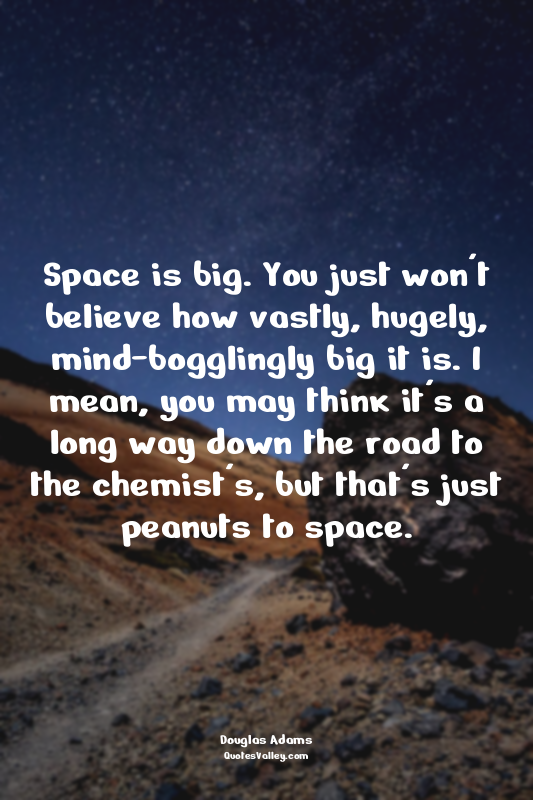 Space is big. You just won't believe how vastly, hugely, mind-bogglingly big it...