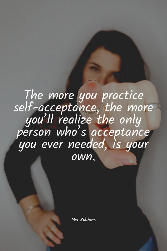 The more you practice self-acceptance, the more you’ll realize the only person w...