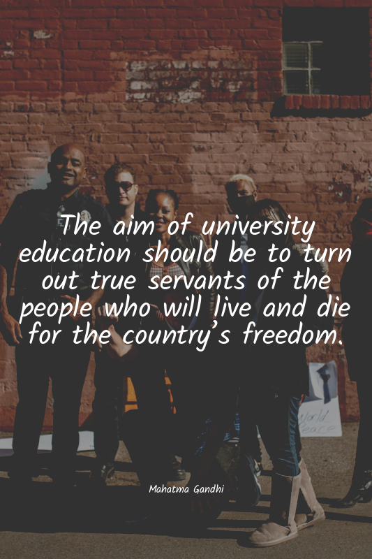The aim of university education should be to turn out true servants of the peopl...
