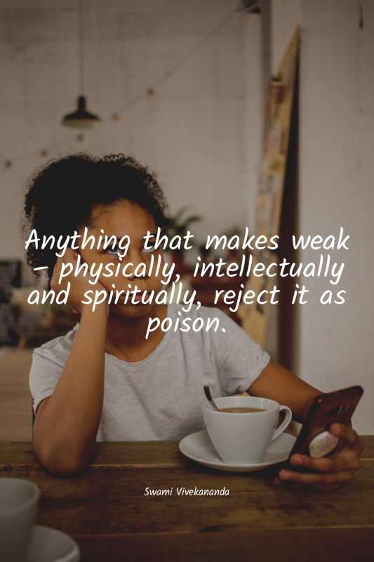 Anything that makes weak – physically, intellectually and spiritually, reject it...