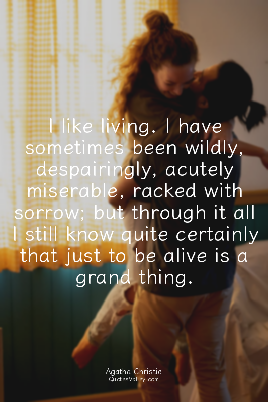 I like living. I have sometimes been wildly, despairingly, acutely miserable, ra...