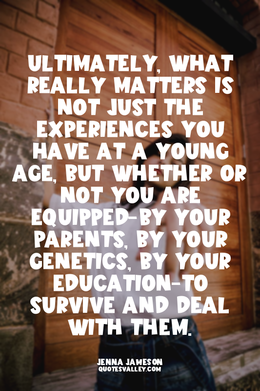 Ultimately, what really matters is not just the experiences you have at a young...