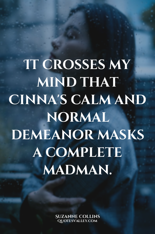 It crosses my mind that Cinna's calm and normal demeanor masks a complete madman...