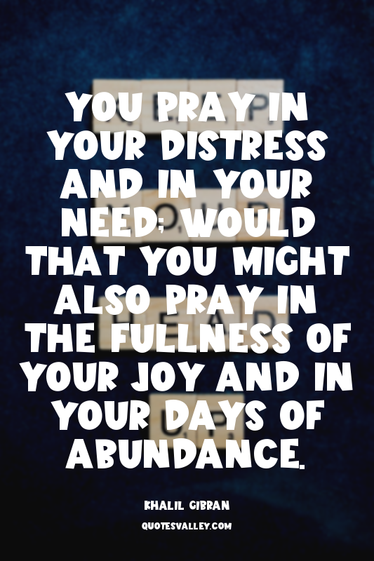 You pray in your distress and in your need; would that you might also pray in th...