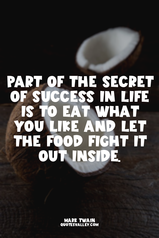 Part of the secret of success in life is to eat what you like and let the food f...