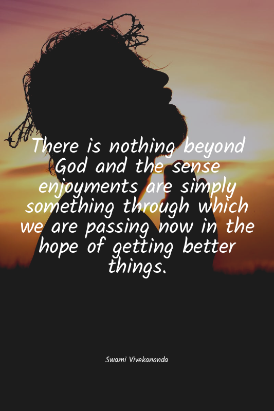 There is nothing beyond God and the sense enjoyments are simply something throug...