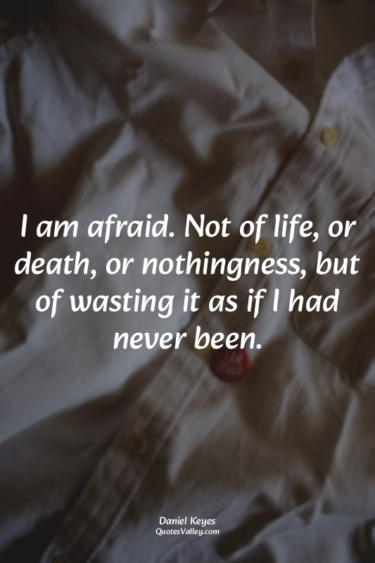 I am afraid. Not of life, or death, or nothingness, but of wasting it as if I ha...