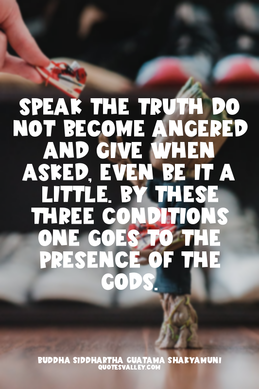 Speak the truth do not become angered and give when asked, even be it a little....