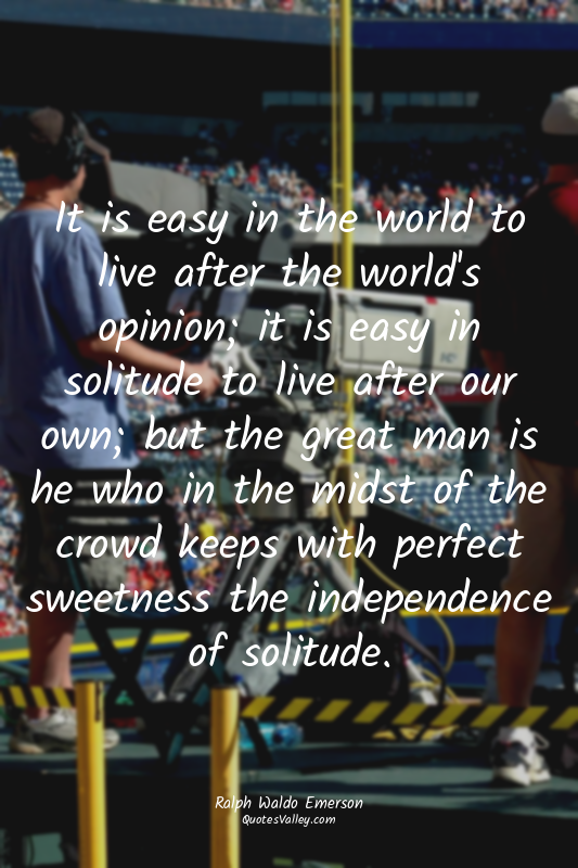 It is easy in the world to live after the world's opinion; it is easy in solitud...