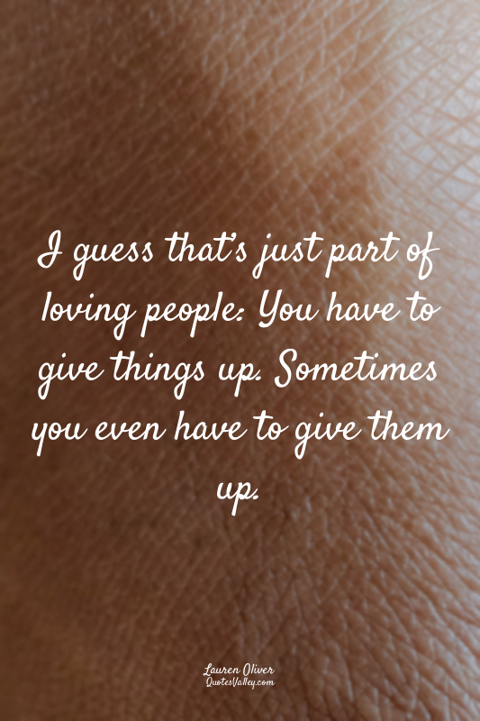 I guess that’s just part of loving people: You have to give things up. Sometimes...