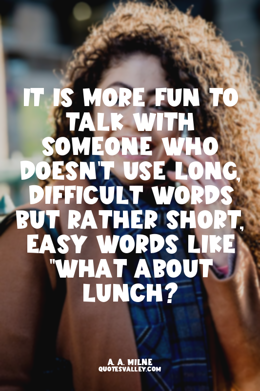 It is more fun to talk with someone who doesn't use long, difficult words but ra...