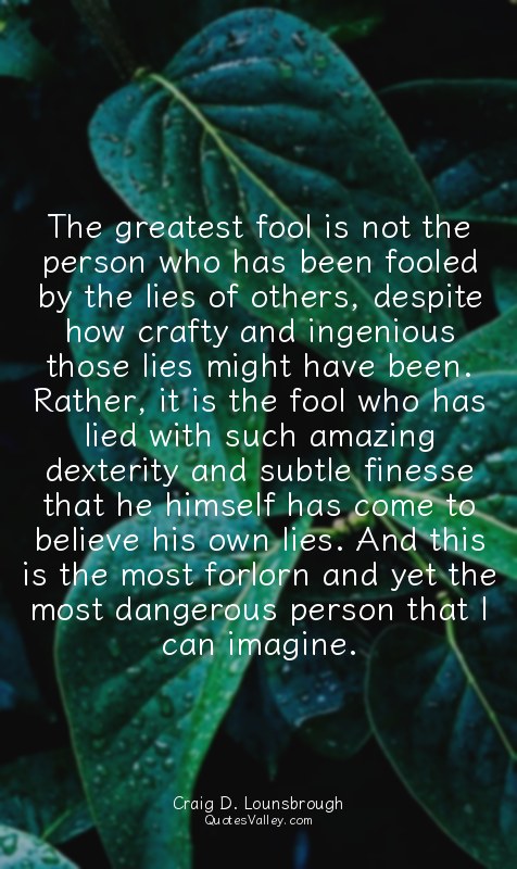 The greatest fool is not the person who has been fooled by the lies of others, d...