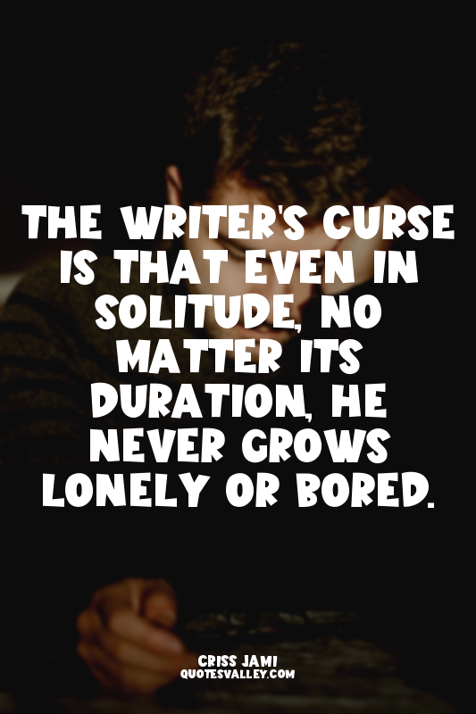 The writer's curse is that even in solitude, no matter its duration, he never gr...