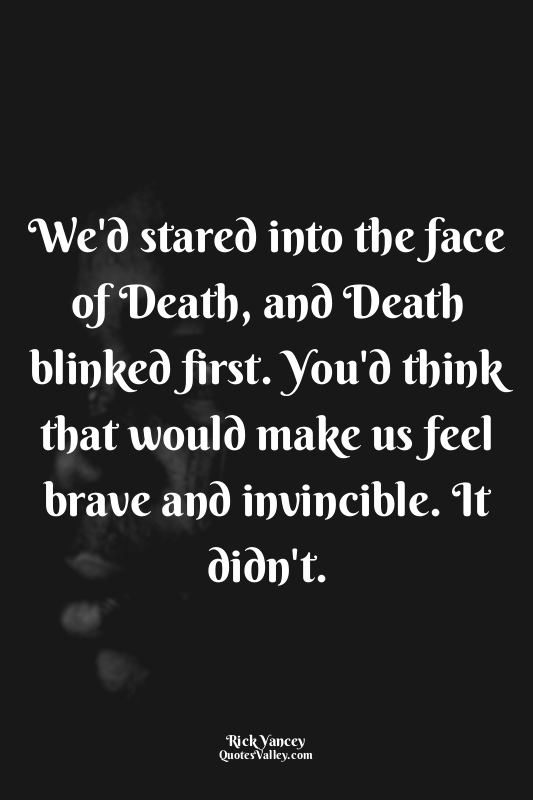 We'd stared into the face of Death, and Death blinked first. You'd think that wo...