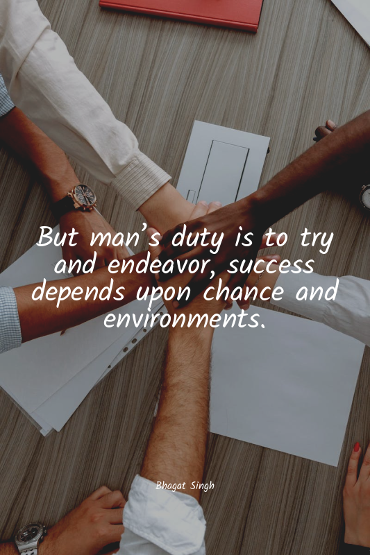 But man’s duty is to try and endeavor, success depends upon chance and environme...