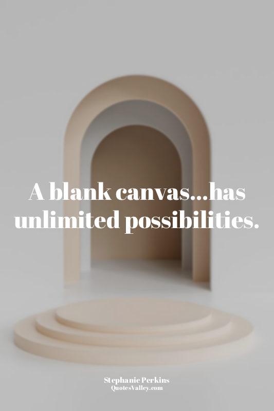 A blank canvas...has unlimited possibilities.