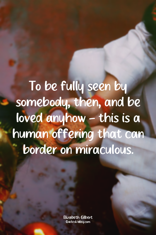 To be fully seen by somebody, then, and be loved anyhow - this is a human offeri...