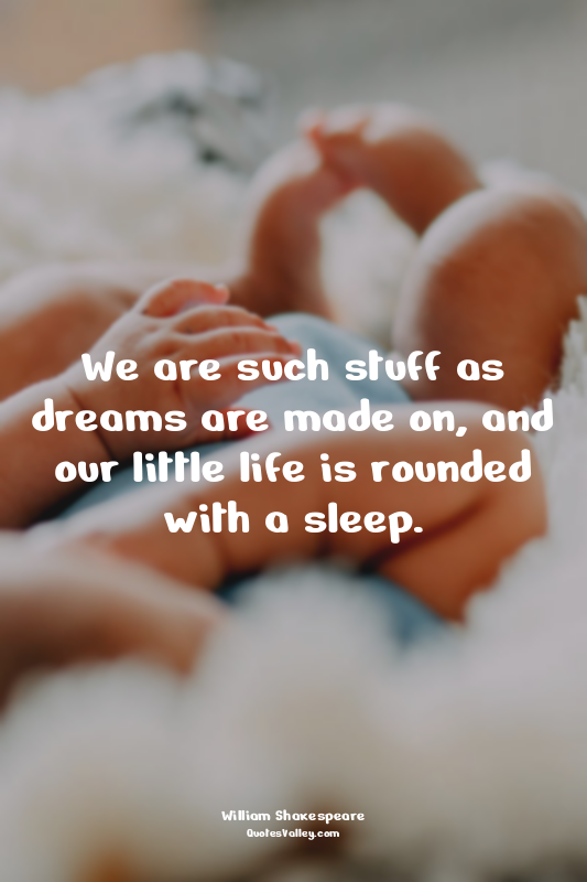 We are such stuff as dreams are made on, and our little life is rounded with a s...