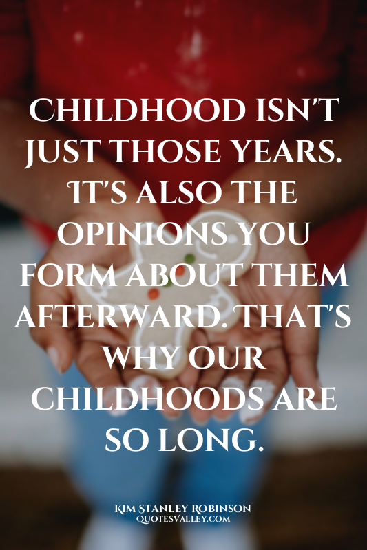Childhood isn't just those years. It's also the opinions you form about them aft...