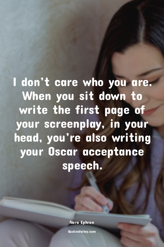 I don’t care who you are. When you sit down to write the first page of your scre...
