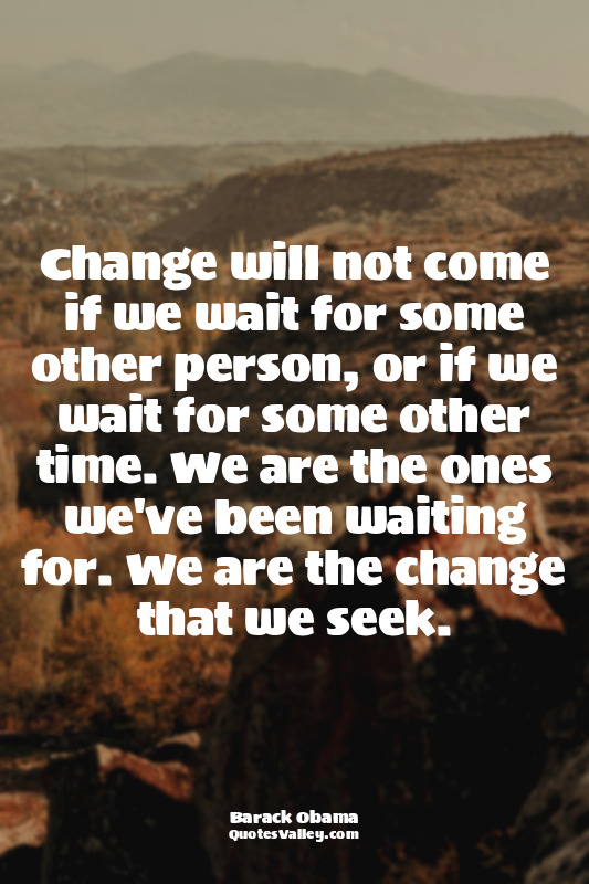 Change will not come if we wait for some other person, or if we wait for some ot...