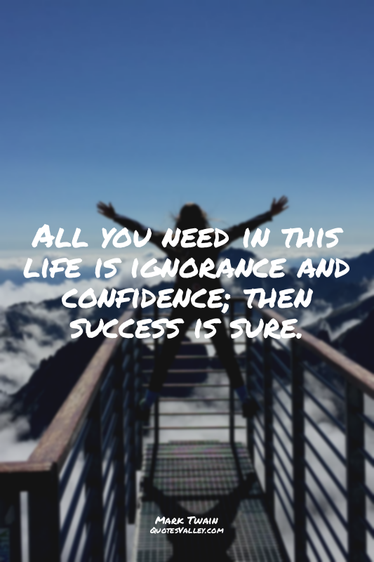 All you need in this life is ignorance and confidence; then success is sure.