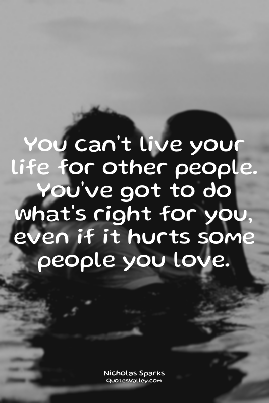 You can't live your life for other people. You've got to do what's right for you...