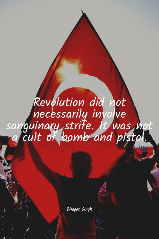 Revolution did not necessarily involve sanguinary strife. It was not a cult of b...