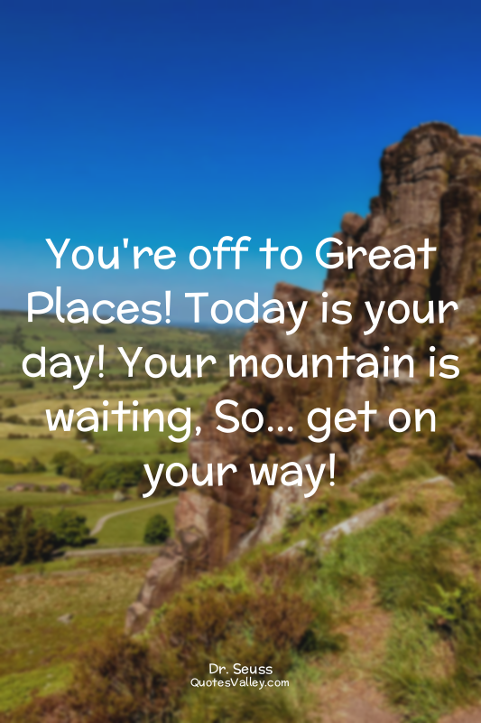 You're off to Great Places! Today is your day! Your mountain is waiting, So... g...