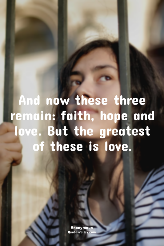 And now these three remain: faith, hope and love. But the greatest of these is l...