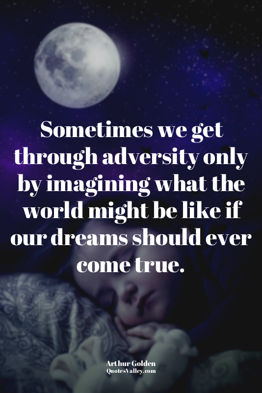 Sometimes we get through adversity only by imagining what the world might be lik...