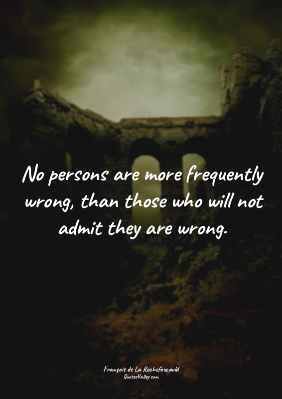 No persons are more frequently wrong, than those who will not admit they are wro...
