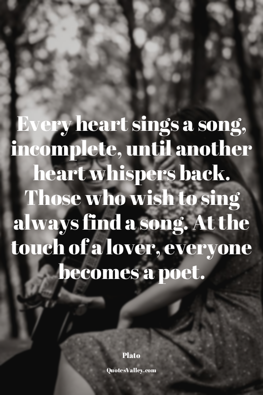 Every heart sings a song, incomplete, until another heart whispers back. Those w...