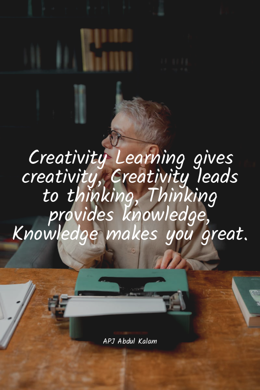 Creativity Learning gives creativity, Creativity leads to thinking, Thinking pro...
