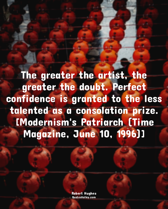 The greater the artist, the greater the doubt. Perfect confidence is granted to...