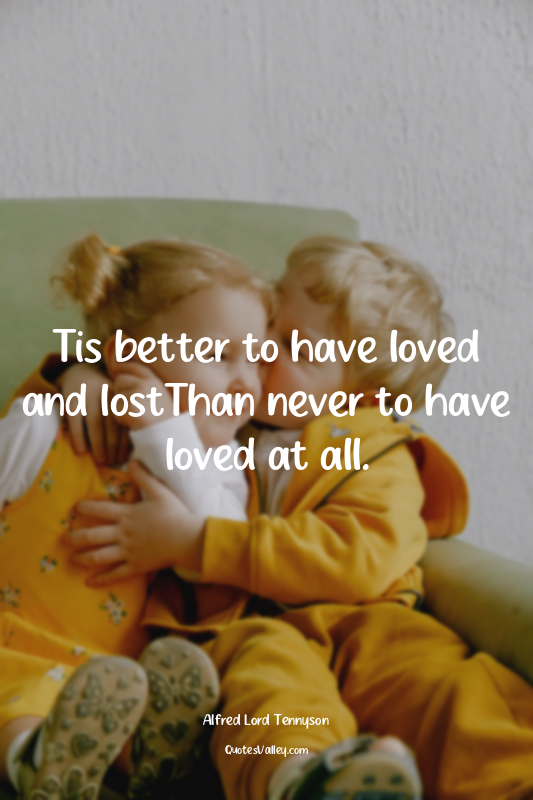 Tis better to have loved and lostThan never to have loved at all.