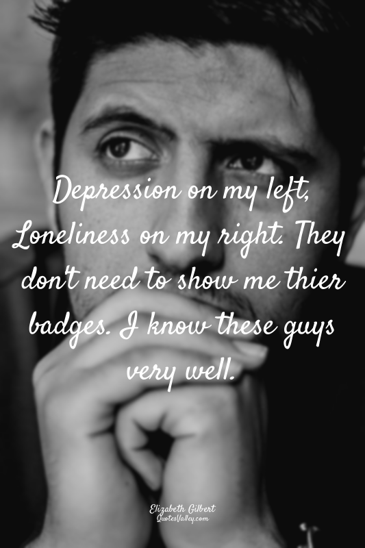 Depression on my left, Loneliness on my right. They don't need to show me thier...